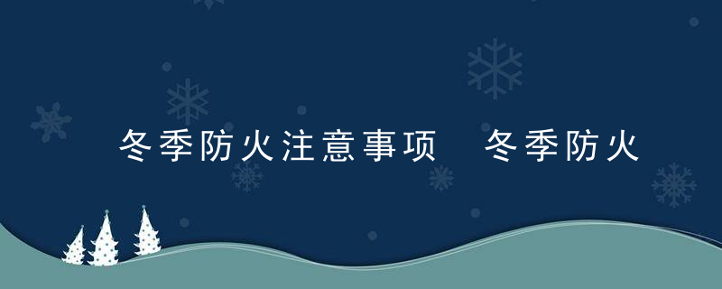 冬季防火注意事项 冬季防火注意什么